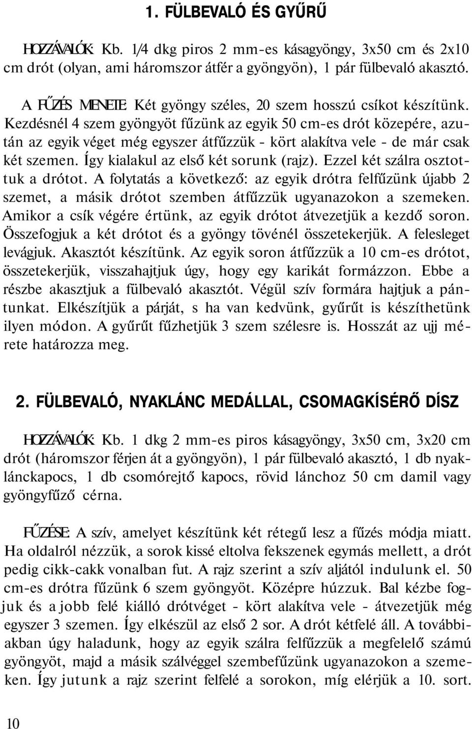 Kezdésnél 4 szem gyöngyöt fűzünk az egyik 50 cm-es drót közepére, azután az egyik véget még egyszer átfűzzük - kört alakítva vele - de már csak két szemen. Így kialakul az első két sorunk (rajz).