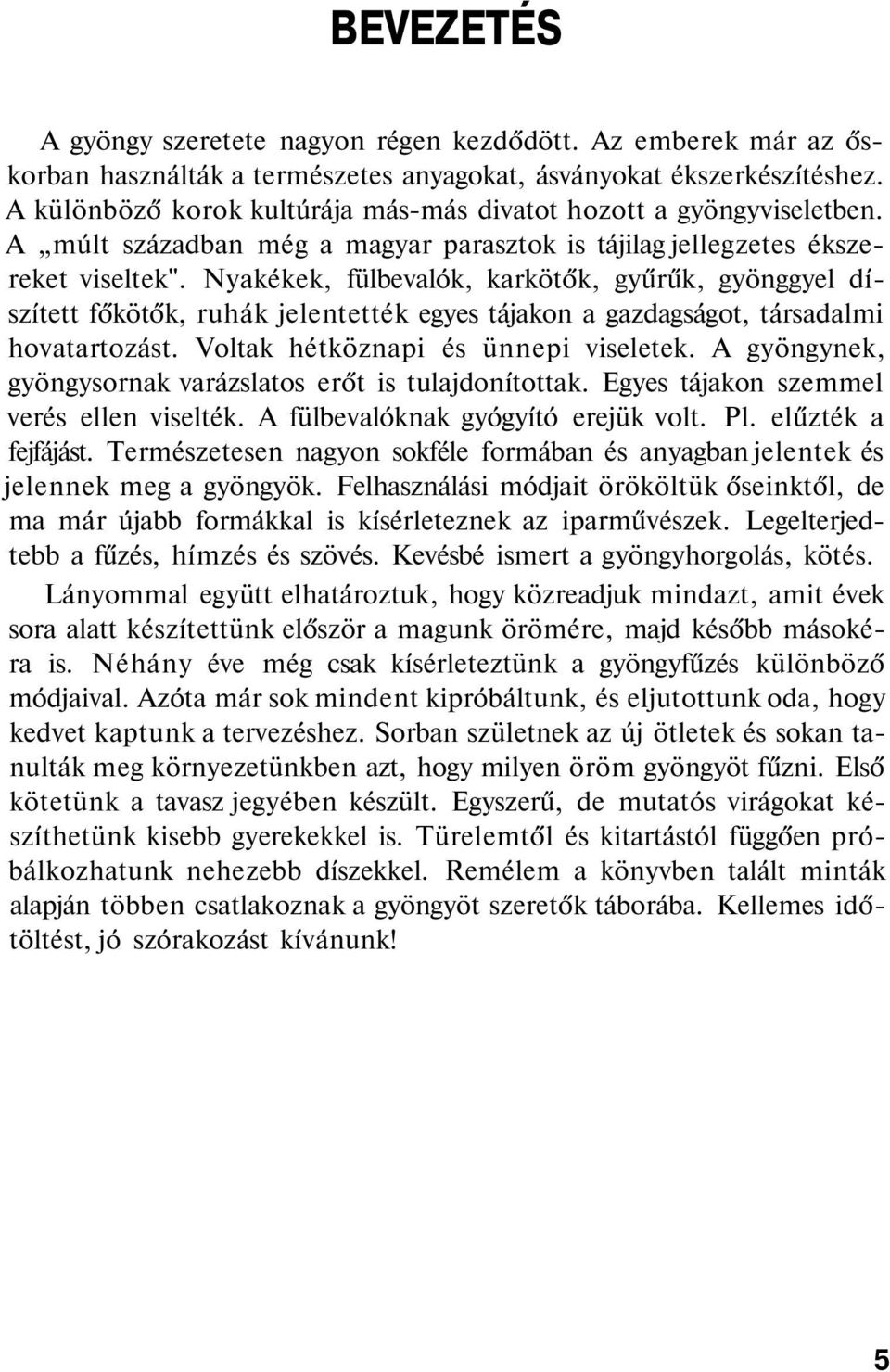 Nyakékek, fülbevalók, karkötők, gyűrűk, gyönggyel díszített főkötők, ruhák jelentették egyes tájakon a gazdagságot, társadalmi hovatartozást. Voltak hétköznapi és ünnepi viseletek.