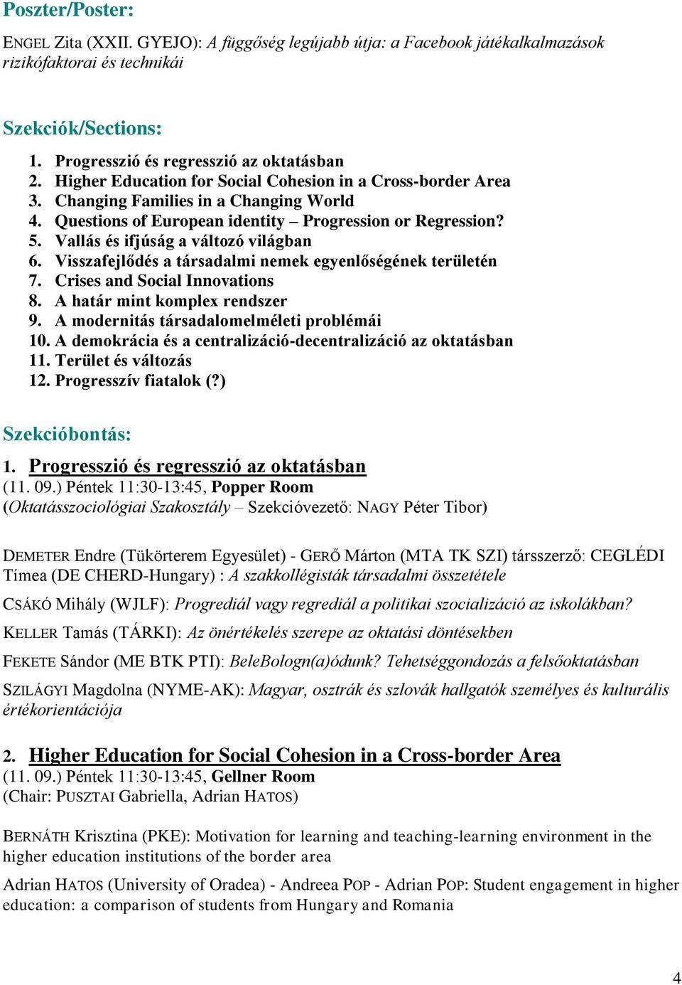 Vallás és ifjúság a változó világban 6. Visszafejlődés a társadalmi nemek egyenlőségének területén 7. Crises and Social Innovations 8. A határ mint komplex rendszer 9.