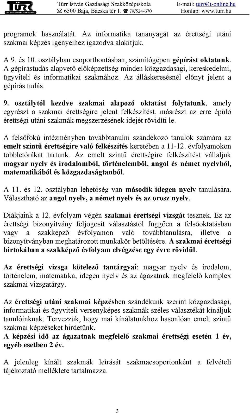 osztálytól kezdve szakmai alapozó oktatást folytatunk, amely egyrészt a szakmai érettségire jelent felkészítést, másrészt az erre épülő érettségi utáni szakmák megszerzésének idejét rövidíti le.