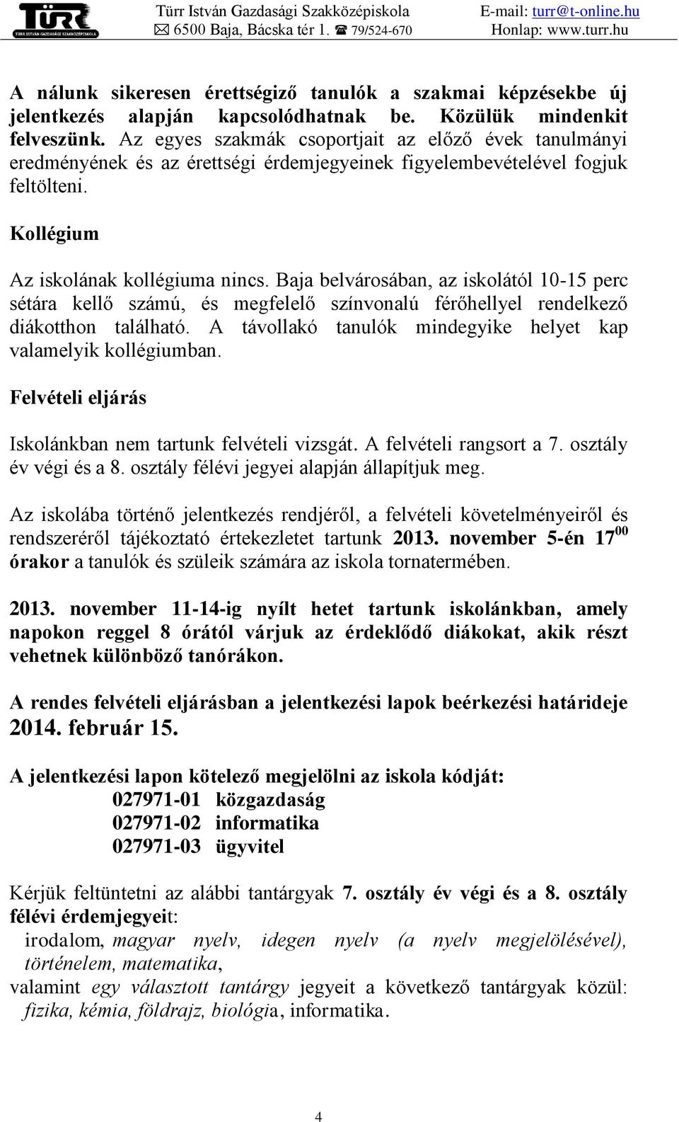 Baja belvárosában, az iskolától 10-15 perc sétára kellő számú, és megfelelő színvonalú férőhellyel rendelkező diákotthon található. A távollakó tanulók mindegyike helyet kap valamelyik kollégiumban.