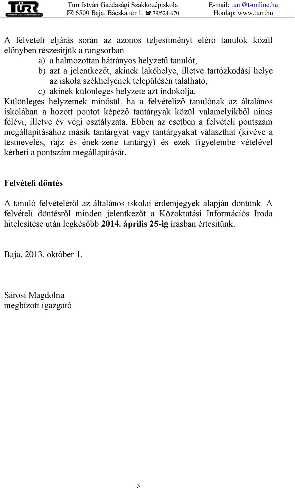 Különleges helyzetnek minősül, ha a felvételiző tanulónak az általános iskolában a hozott pontot képező tantárgyak közül valamelyikből nincs félévi, illetve év végi osztályzata.