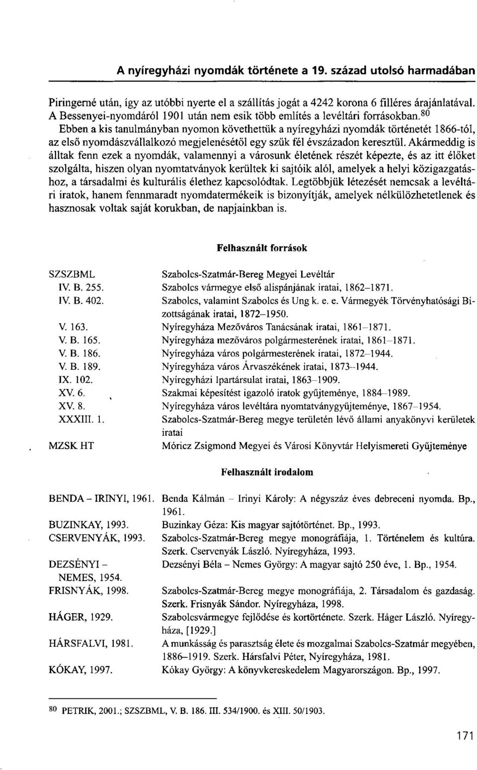 Akármeddig is álltak fenn ezek a nyomdák, valamennyi a városunk életének részét képezte, és az itt élőket szolgálta, hiszen olyan nyomtatványok kerültek ki sajtóik alól, amelyek a helyi