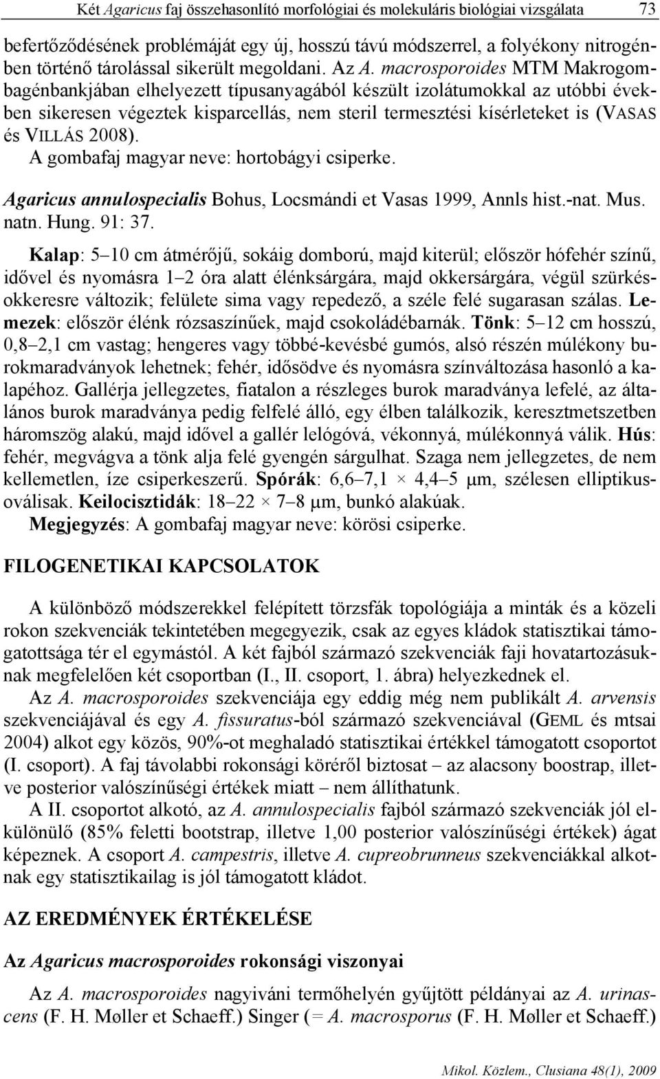 macrosporoides MTM Makrogombagénbankjában elhelyezett típusanyagából készült izolátumokkal az utóbbi években sikeresen végeztek kisparcellás, nem steril termesztési kísérleteket is (VASAS és VILLÁS