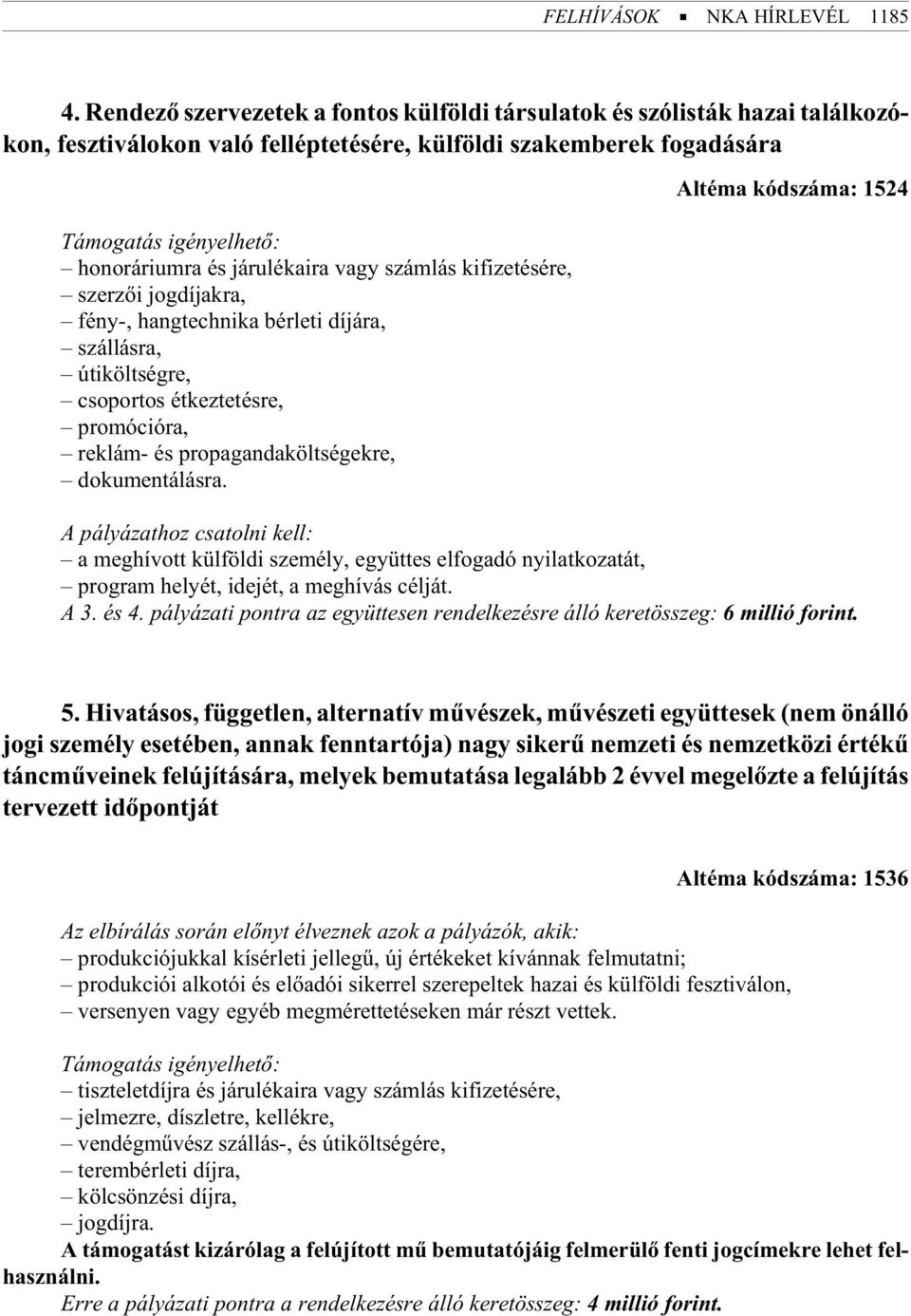 igé nyel he tõ: honoráriumra és járulékaira vagy számlás kifizetésére, szer zõi jog dí jak ra, fény-, hang tech ni ka bér le ti díj ára, szállásra, úti költ ség re, csoportos étkeztetésre, pro mó ci