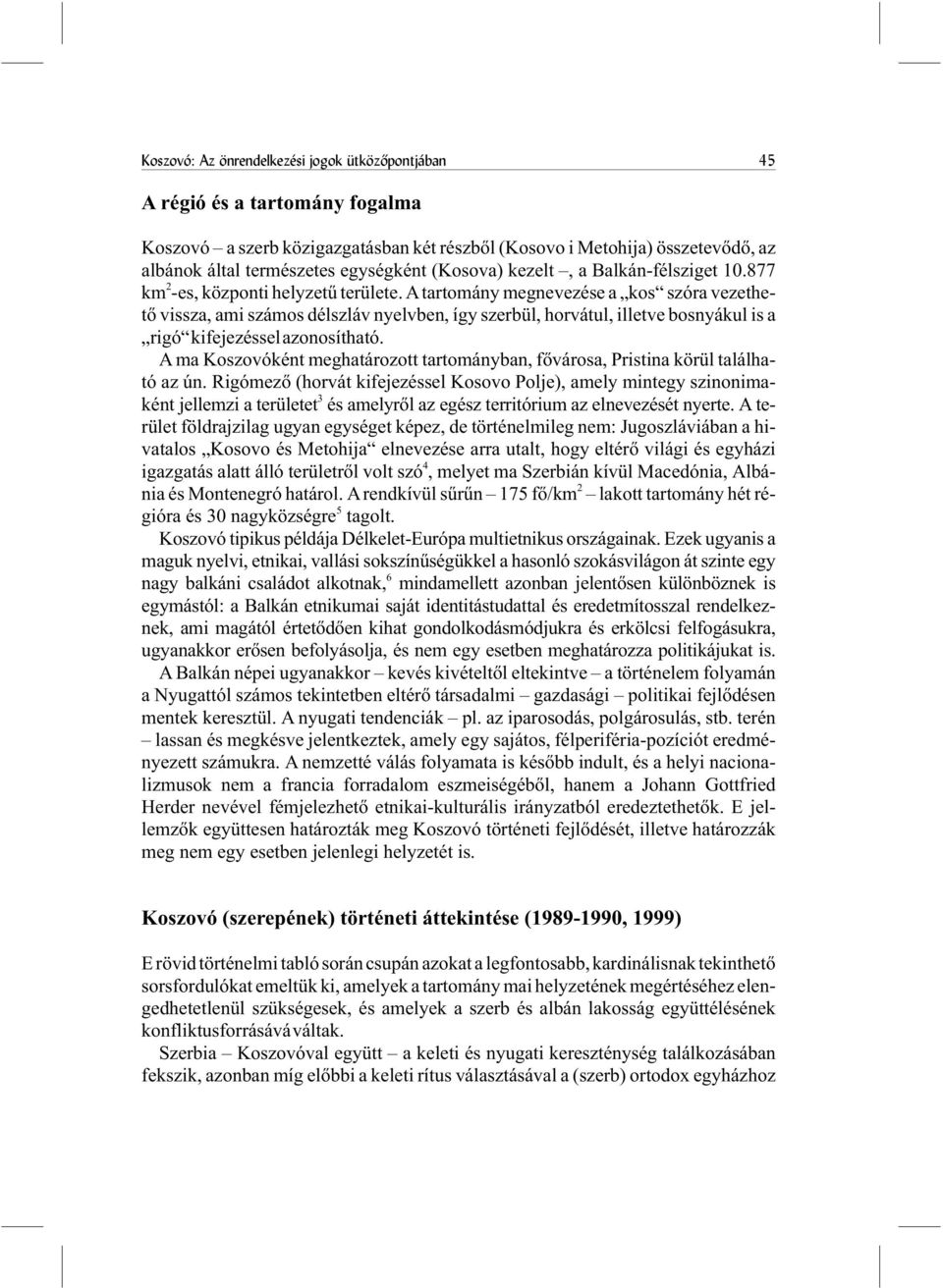 Atartomány megnevezése a kos szóra vezethetõ vissza, ami számos délszláv nyelvben, így szerbül, horvátul, illetve bosnyákul is a rigó kifejezésselazonosítható.