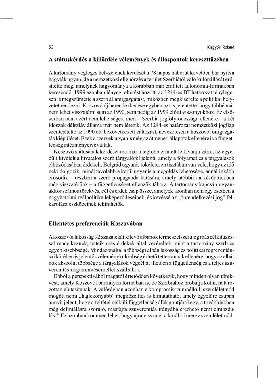 1999 azonban lényegi eltérést hozott: az 1244-es BT határozat ténylegesen is megszüntette a szerb államigazgatást, miközben megkísérelte a politikai helyzetet rendezni.