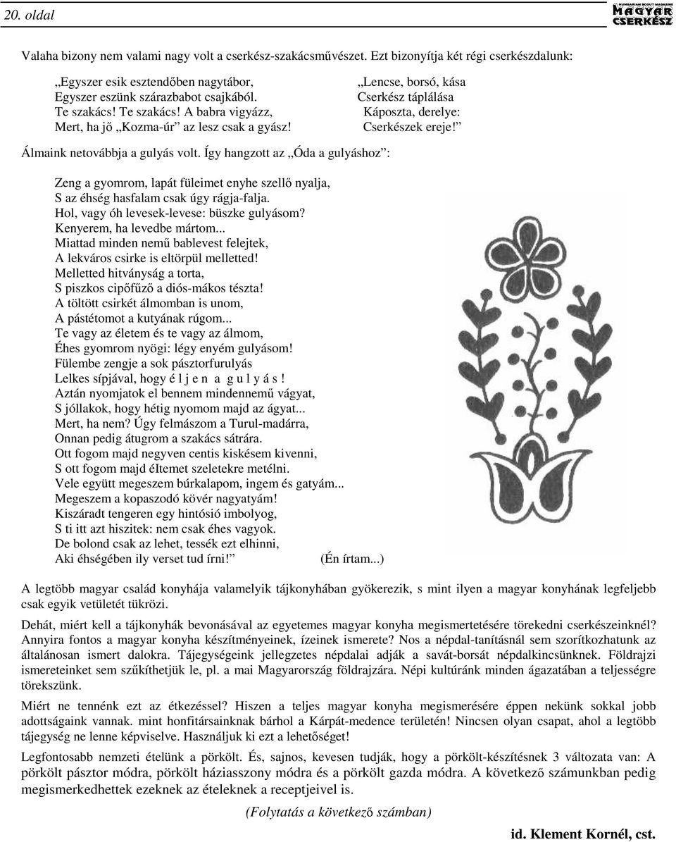 Így hangzott az Óda a gulyáshoz : Zeng a gyomrom, lapát füleimet enyhe szellı nyalja, S az éhség hasfalam csak úgy rágja-falja. Hol, vagy óh levesek-levese: büszke gulyásom?