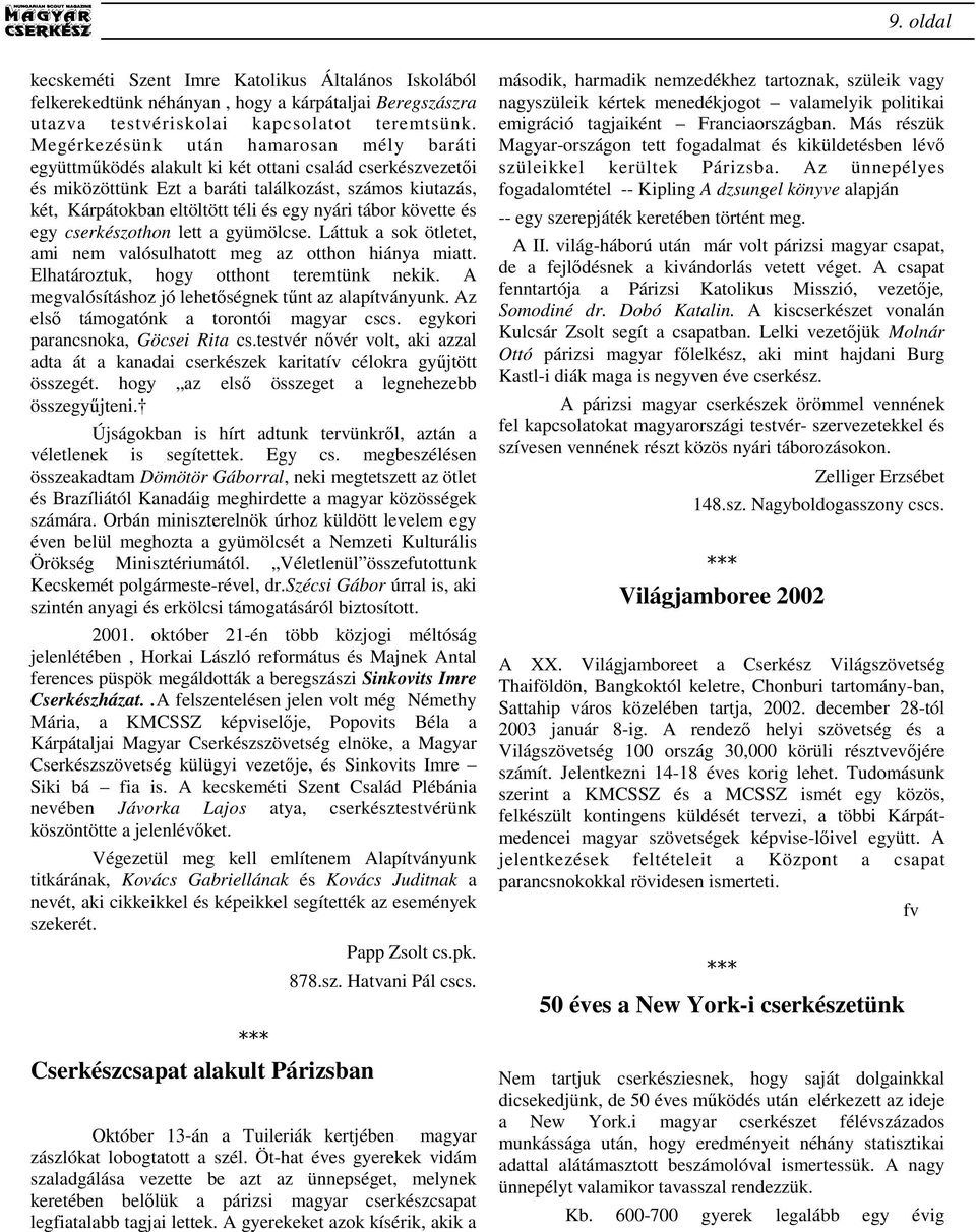 nyári tábor követte és egy cserkészothon lett a gyümölcse. Láttuk a sok ötletet, ami nem valósulhatott meg az otthon hiánya miatt. Elhatároztuk, hogy otthont teremtünk nekik.