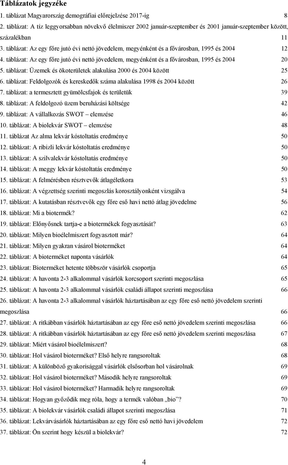 táblázat: Az egy főre jutó évi nettó jövedelem, megyénként és a fővárosban, 1995 és 2004 12 4. táblázat: Az egy főre jutó évi nettó jövedelem, megyénként és a fővárosban, 1995 és 2004 20 5.