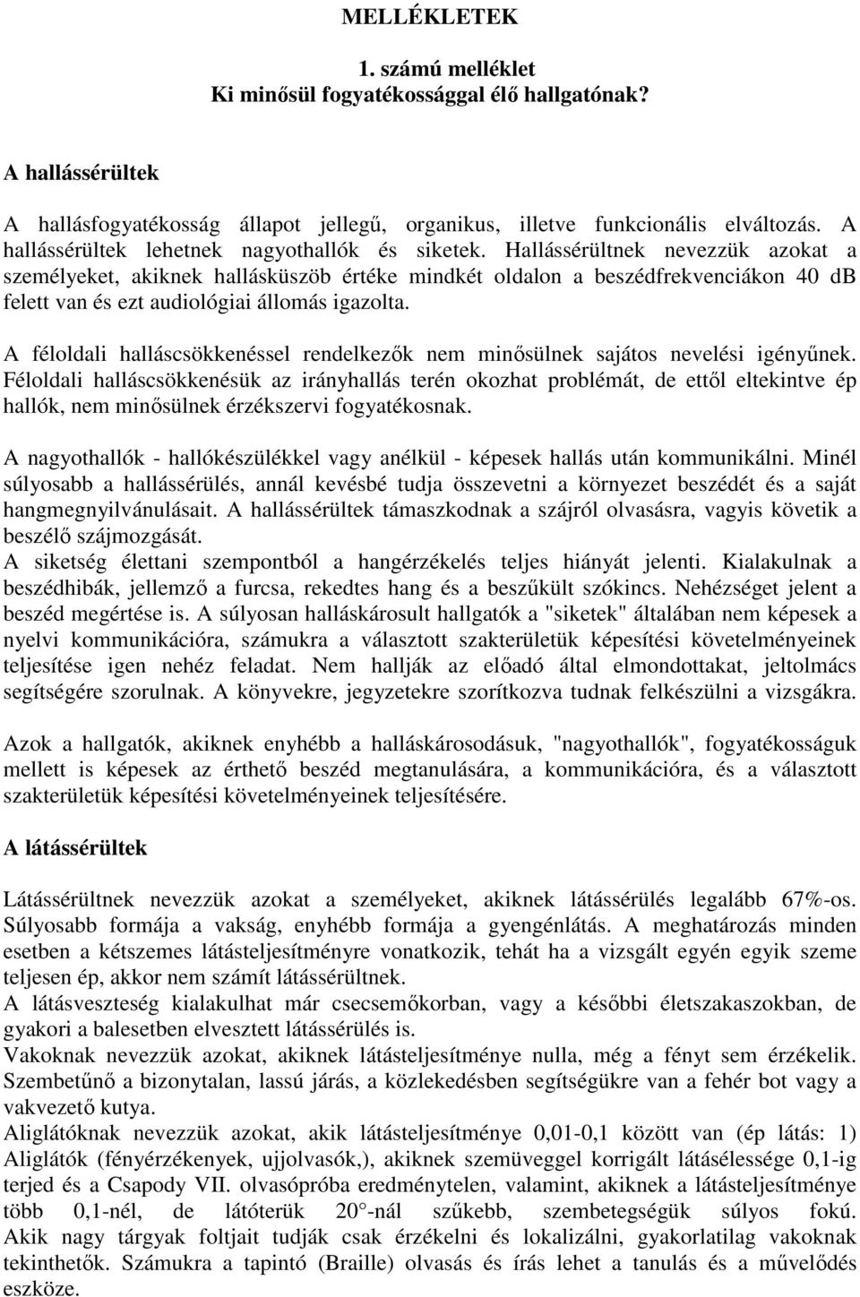 Hallássérültnek nevezzük azokat a személyeket, akiknek hallásküszöb értéke mindkét oldalon a beszédfrekvenciákon 40 db felett van és ezt audiológiai állomás igazolta.