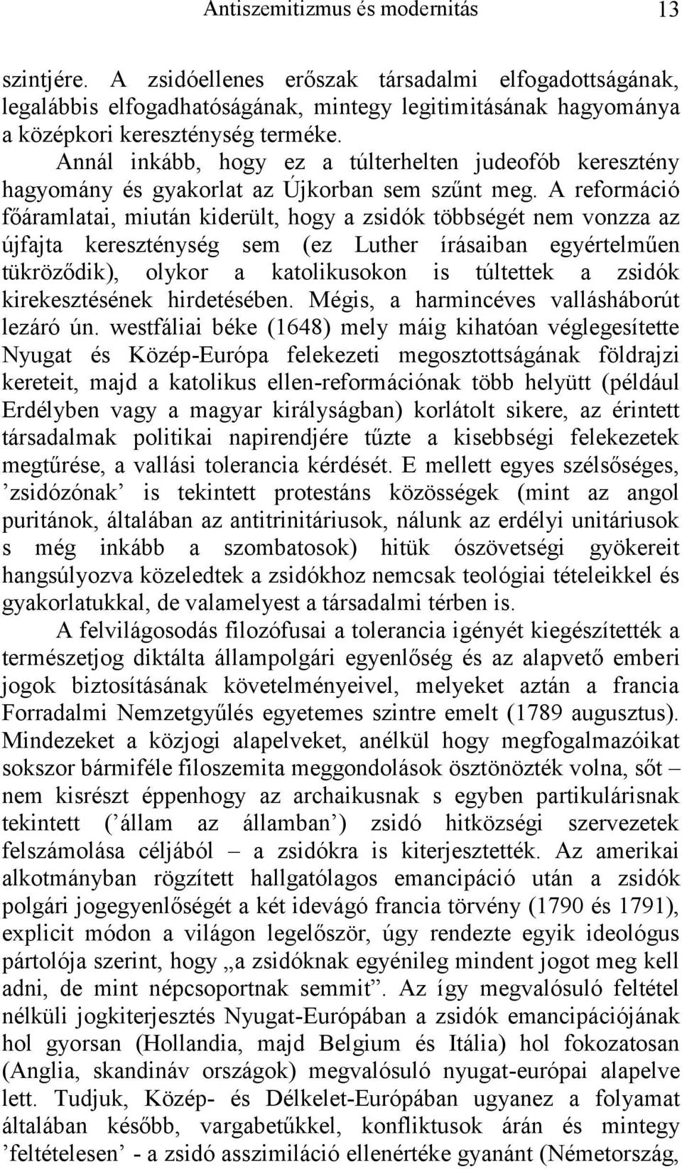 A reformáció főáramlatai, miután kiderült, hogy a zsidók többségét nem vonzza az újfajta kereszténység sem (ez Luther írásaib an egyértelműen tükröződik), olykor a katolikusokon is túltettek a zsidók