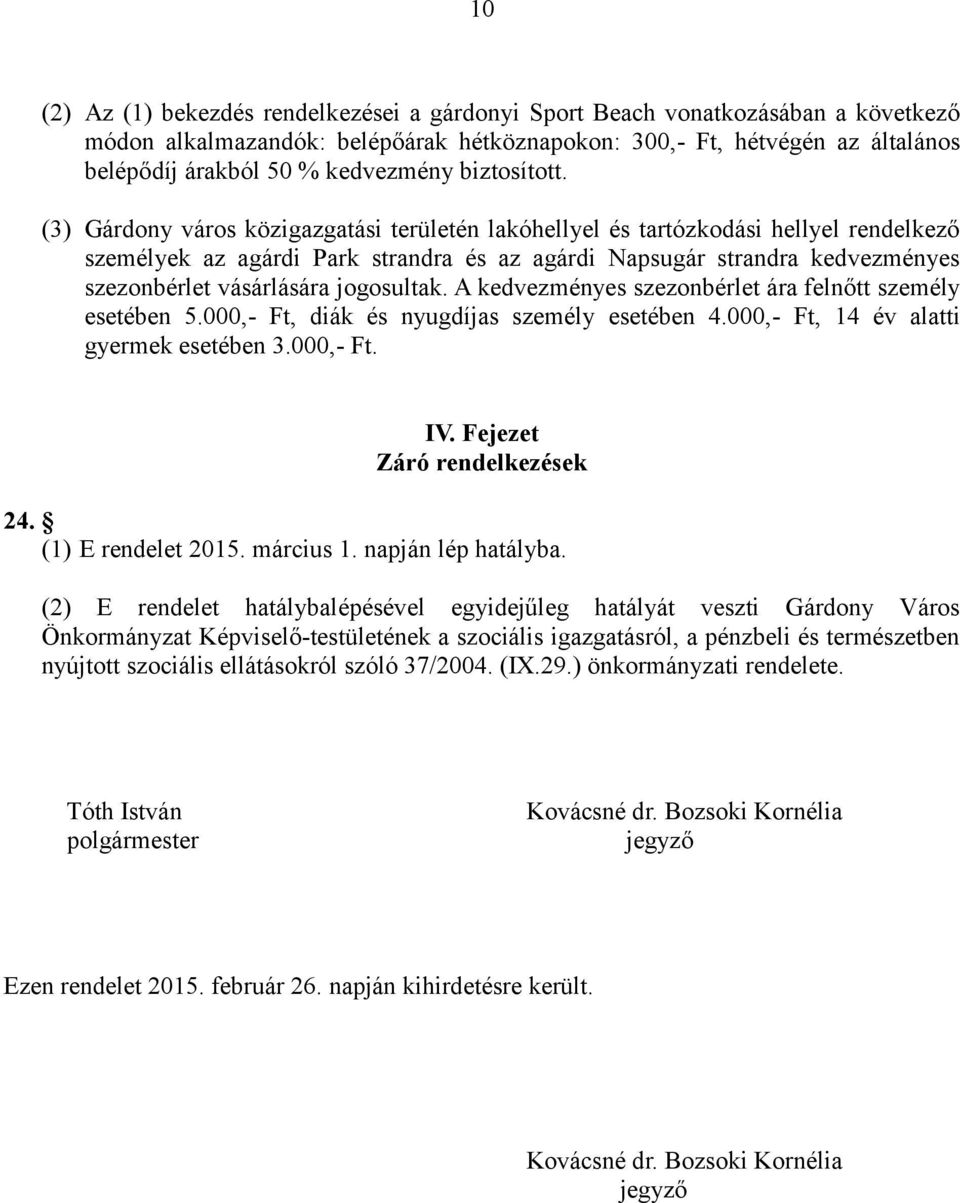 (3) Gárdony város közigazgatási területén lakóhellyel és tartózkodási hellyel rendelkező személyek az agárdi Park strandra és az agárdi Napsugár strandra kedvezményes szezonbérlet vásárlására