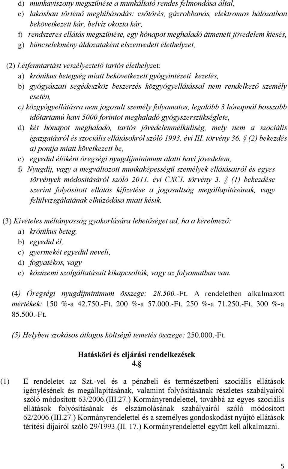 miatt bekövetkezett gyógyintézeti kezelés, b) gyógyászati segédeszköz beszerzés közgyógyellátással nem rendelkező személy esetén, c) közgyógyellátásra nem jogosult személy folyamatos, legalább 3