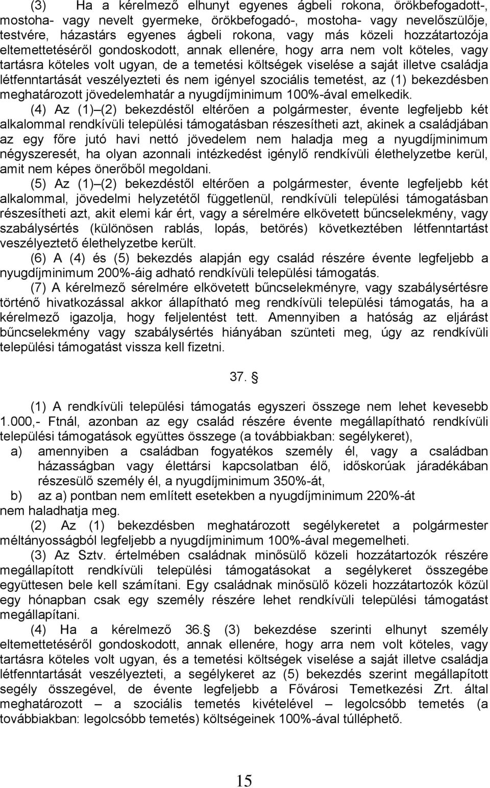 létfenntartását veszélyezteti és nem igényel szociális temetést, az (1) bekezdésben meghatározott jövedelemhatár a nyugdíjminimum 100%-ával emelkedik.