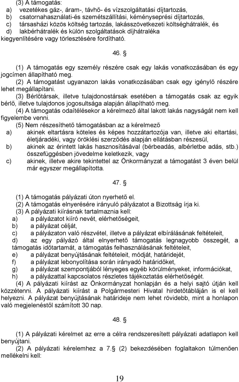 (1) A támogatás egy személy részére csak egy lakás vonatkozásában és egy jogcímen állapítható meg. (2) A támogatást ugyanazon lakás vonatkozásában csak egy igénylő részére lehet megállapítani.