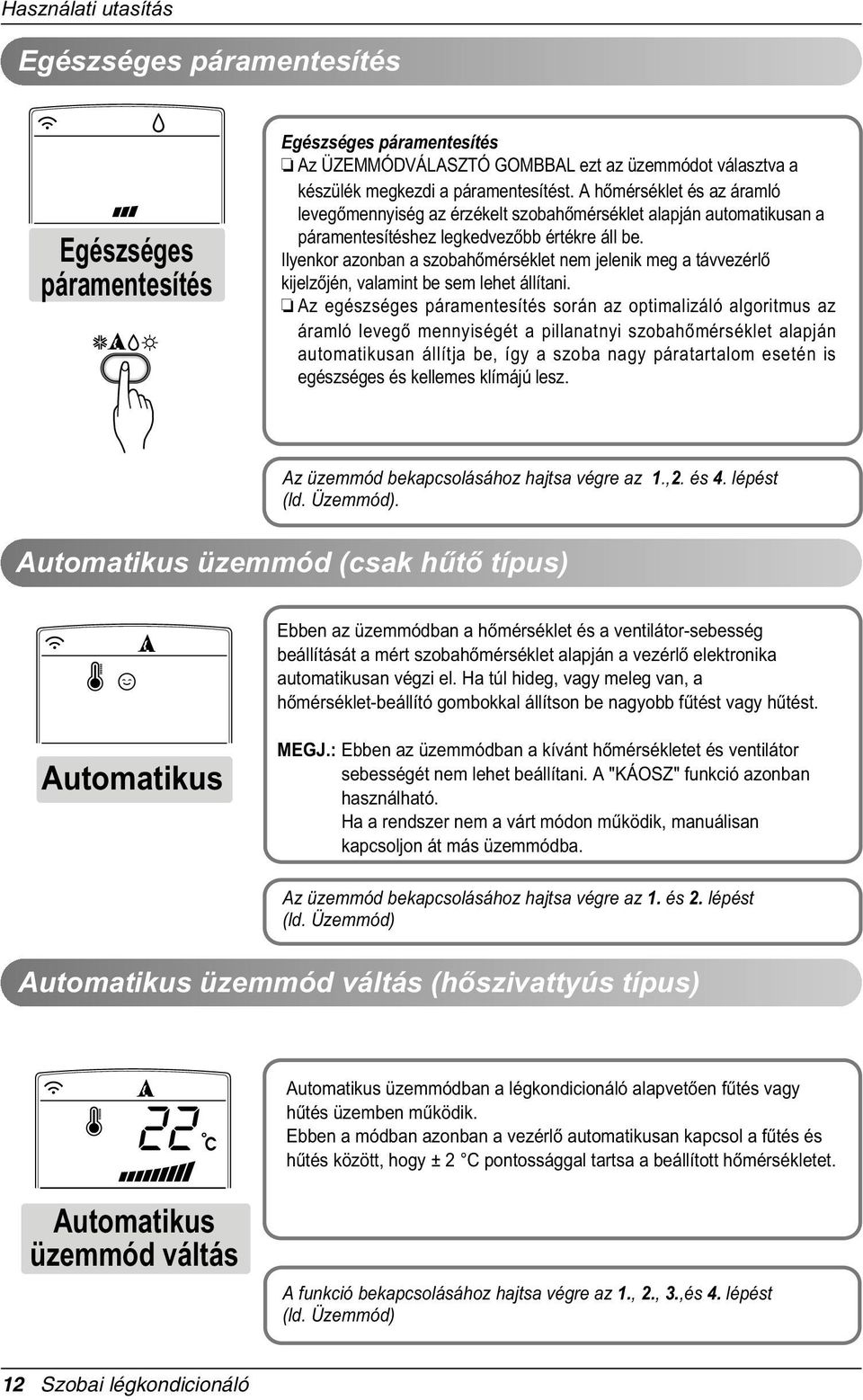 Ilyenkor azonban a szobahòmérséklet nem jelenik meg a távvezérlò kijelzòjén, valamint be sem lehet állítani.