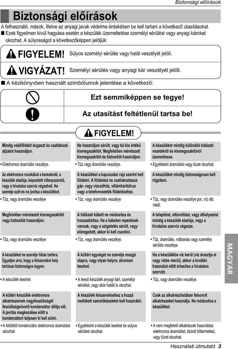 Súlyos személyi sérülés vagy halál veszélyét jelöli. Személyi sérülés vagy anyagi kár veszélyét jelöli. A kézikönyvben használt szimbólumok jelentése a következò: Eztsemmiképpen se tegye!