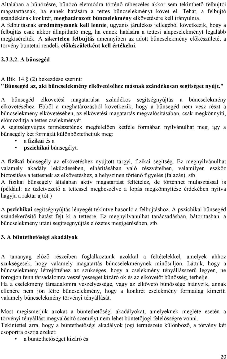 A felbujtásnak eredményesnek kell lennie, ugyanis járulékos jellegéből következik, hogy a felbujtás csak akkor állapítható meg, ha ennek hatására a tettesi alapcselekményt legalább megkísérelték.