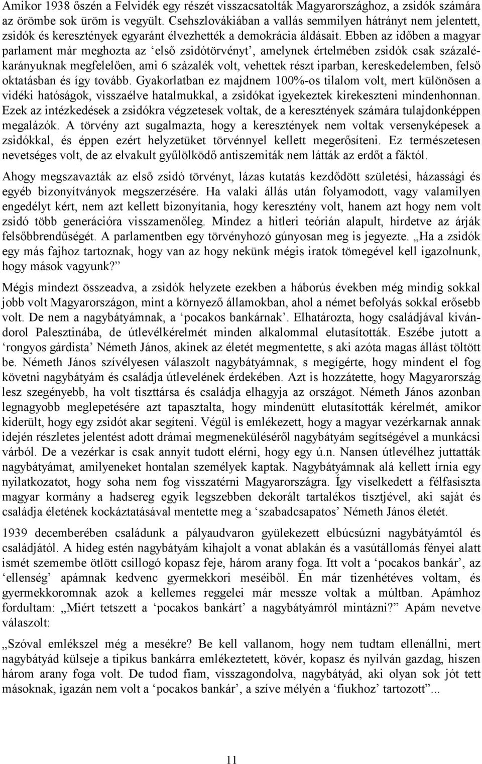 Ebben az időben a magyar parlament már meghozta az első zsidótörvényt, amelynek értelmében zsidók csak százalékarányuknak megfelelően, ami 6 százalék volt, vehettek részt iparban, kereskedelemben,