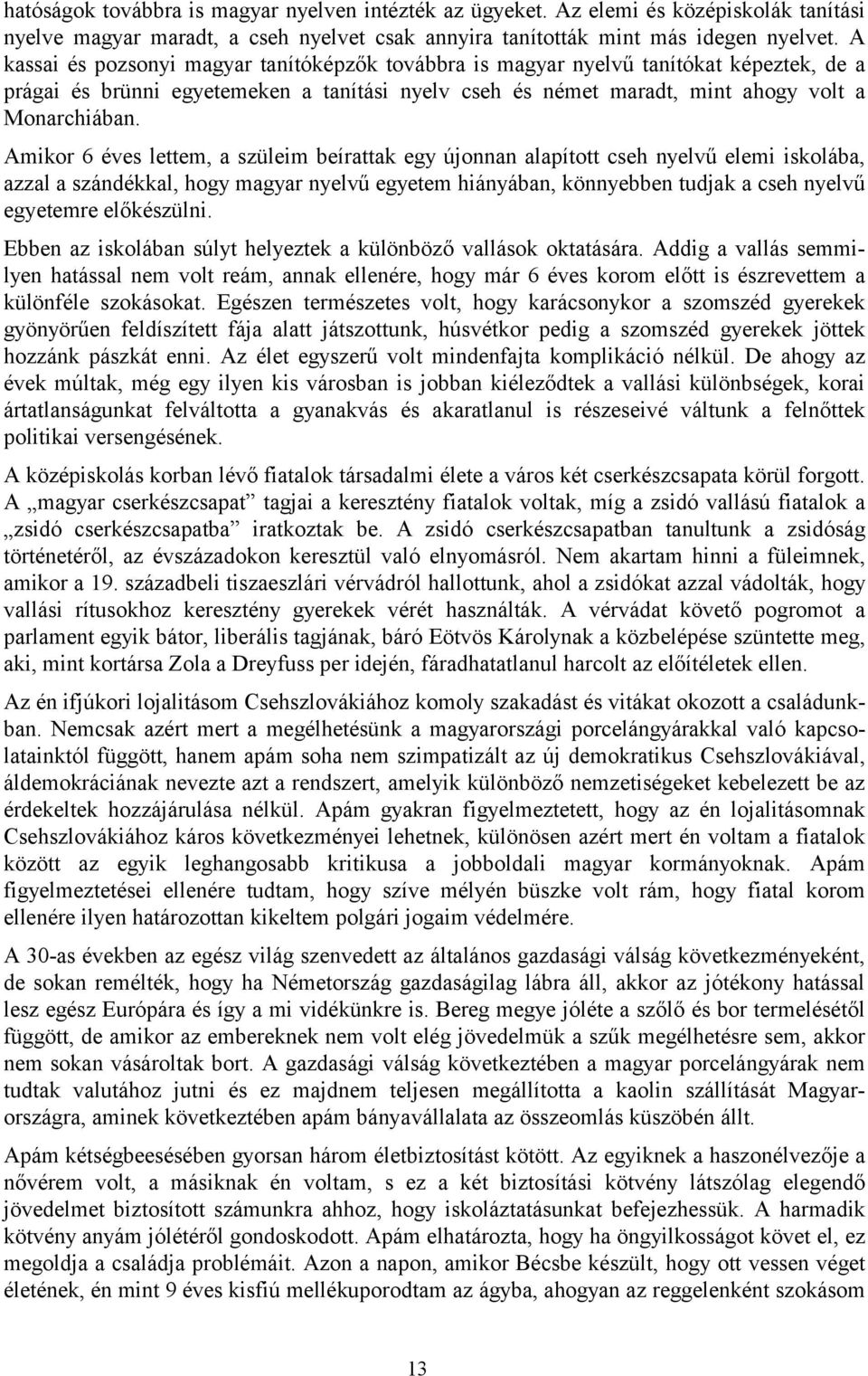 Amikor 6 éves lettem, a szüleim beírattak egy újonnan alapított cseh nyelvű elemi iskolába, azzal a szándékkal, hogy magyar nyelvű egyetem hiányában, könnyebben tudjak a cseh nyelvű egyetemre