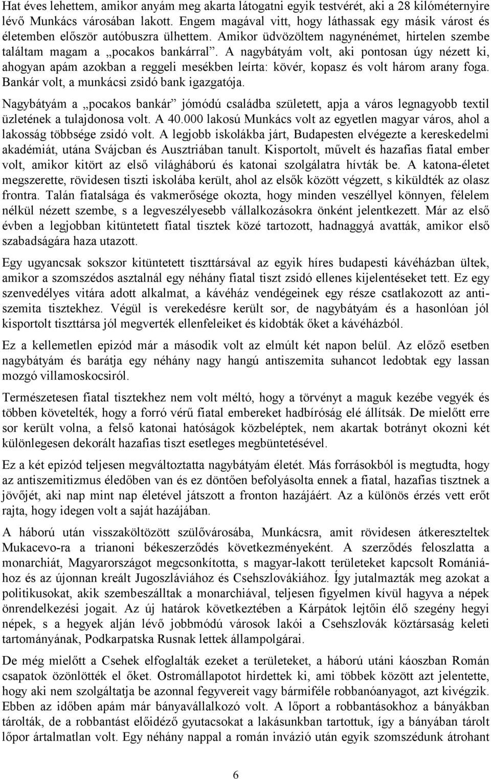 A nagybátyám volt, aki pontosan úgy nézett ki, ahogyan apám azokban a reggeli mesékben leírta: kövér, kopasz és volt három arany foga. Bankár volt, a munkácsi zsidó bank igazgatója.