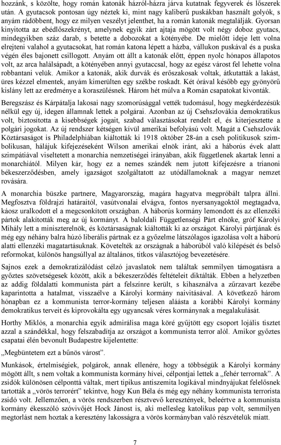 Gyorsan kinyitotta az ebédlőszekrényt, amelynek egyik zárt ajtaja mögött volt négy doboz gyutacs, mindegyikben száz darab, s betette a dobozokat a kötényébe.