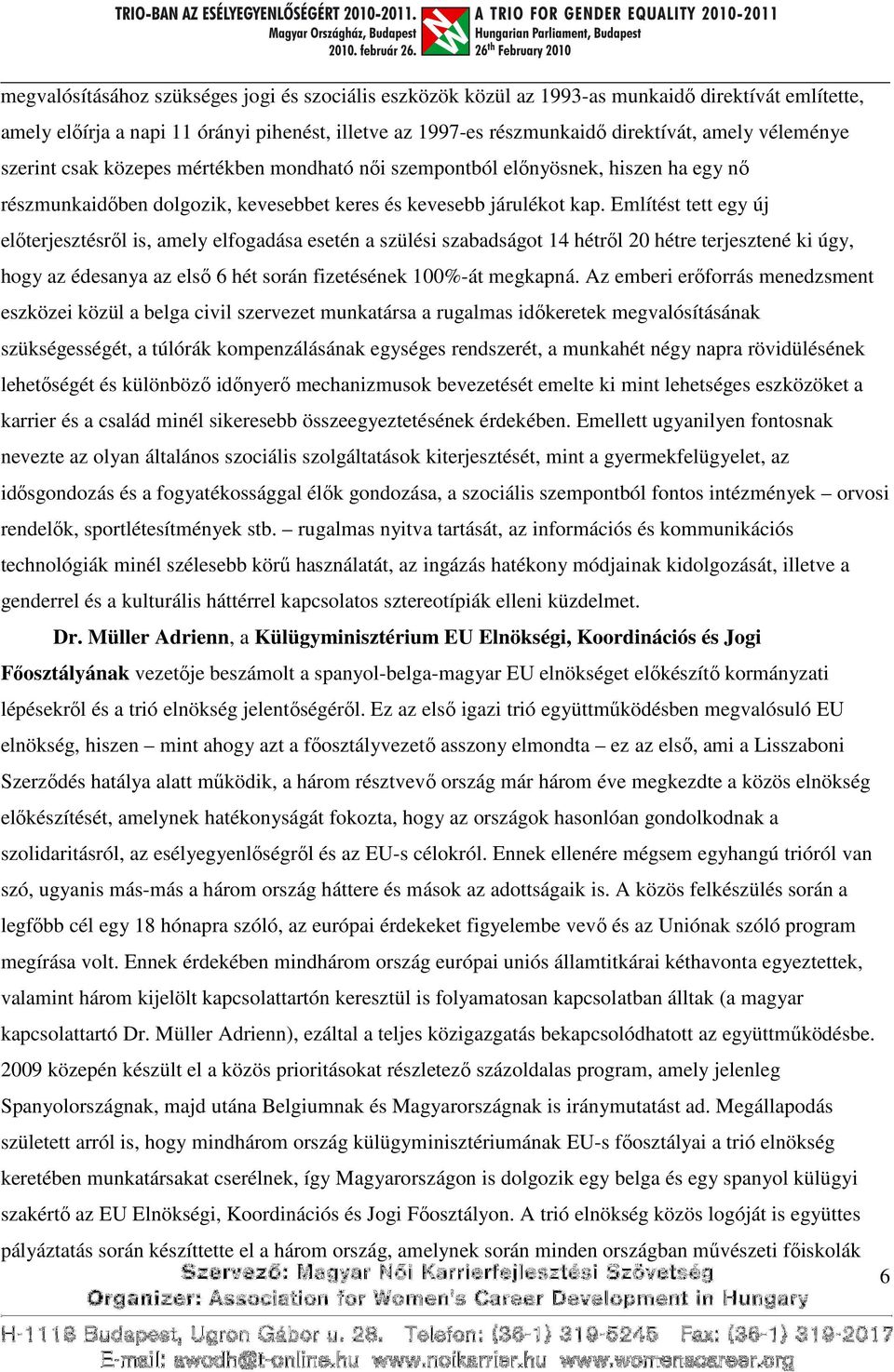 Említést tett egy új előterjesztésről is, amely elfogadása esetén a szülési szabadságot 14 hétről 20 hétre terjesztené ki úgy, hogy az édesanya az első 6 hét során fizetésének 100%-át megkapná.