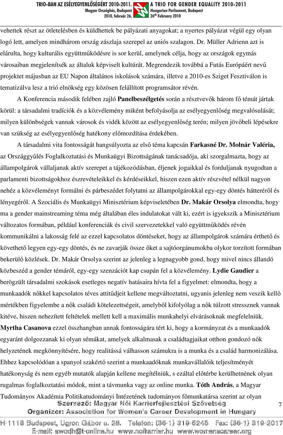 Megrendezik továbbá a Futás Európáért nevű projektet májusban az EU Napon általános iskolások számára, illetve a 2010-es Sziget Fesztiválon is tematizálva lesz a trió elnökség egy közösen felállított