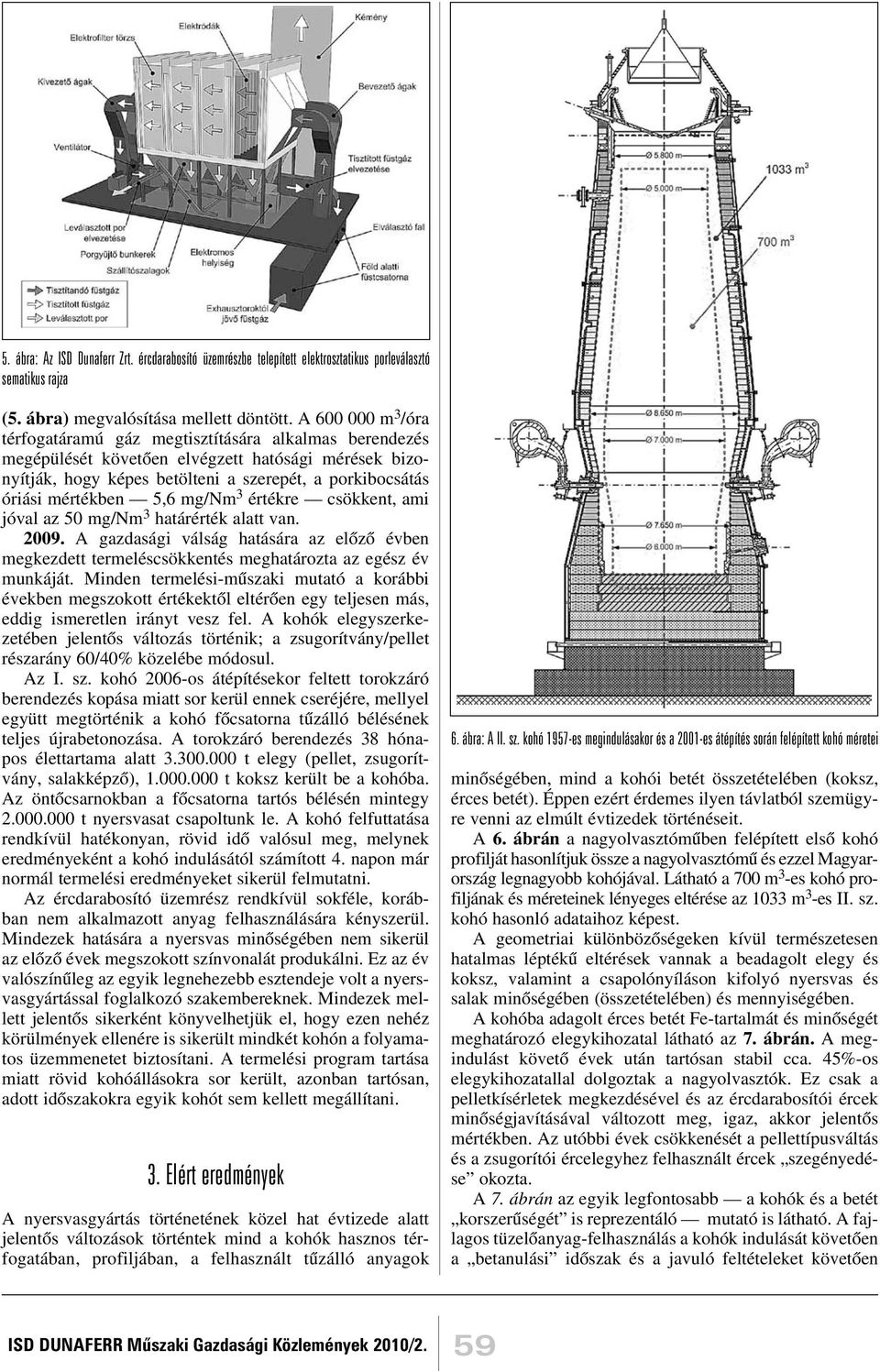 5,6 mg/nm 3 értékre csökkent, ami jóval az 50 mg/nm 3 határérték alatt van. 2009. A gazdasági válság hatására az elõzõ évben megkezdett termeléscsökkentés meghatározta az egész év munkáját.