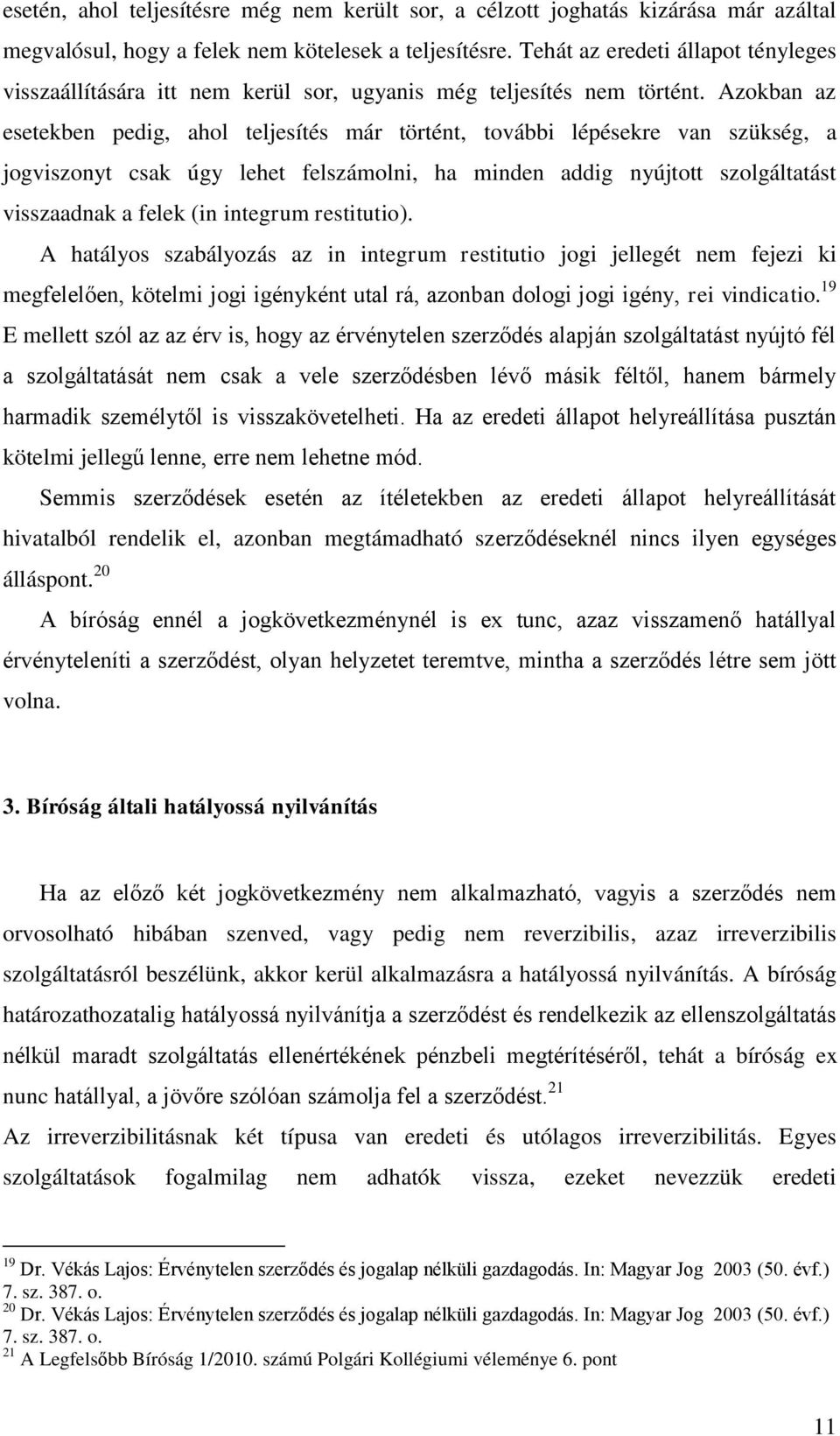 Azokban az esetekben pedig, ahol teljesítés már történt, további lépésekre van szükség, a jogviszonyt csak úgy lehet felszámolni, ha minden addig nyújtott szolgáltatást visszaadnak a felek (in