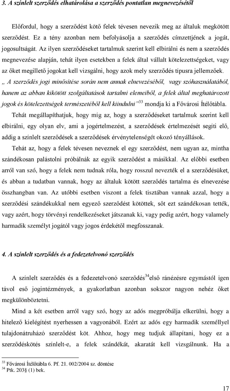 Az ilyen szerződéseket tartalmuk szerint kell elbírálni és nem a szerződés megnevezése alapján, tehát ilyen esetekben a felek által vállalt kötelezettségeket, vagy az őket megillető jogokat kell