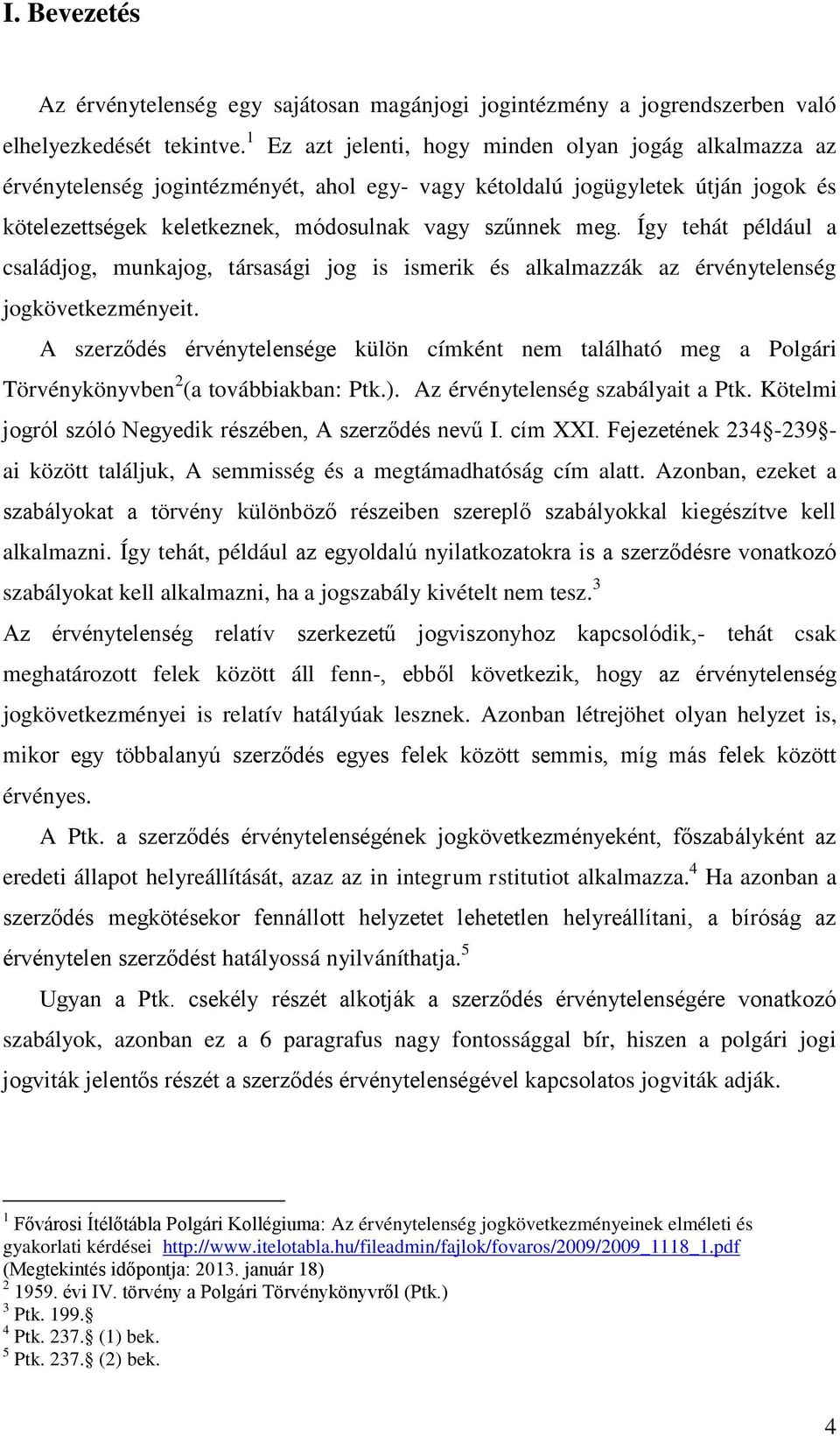 Így tehát például a családjog, munkajog, társasági jog is ismerik és alkalmazzák az érvénytelenség jogkövetkezményeit.