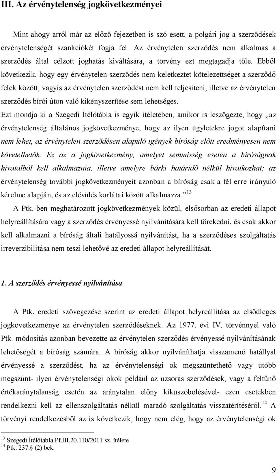 Ebből következik, hogy egy érvénytelen szerződés nem keletkeztet kötelezettséget a szerződő felek között, vagyis az érvénytelen szerződést nem kell teljesíteni, illetve az érvénytelen szerződés bírói