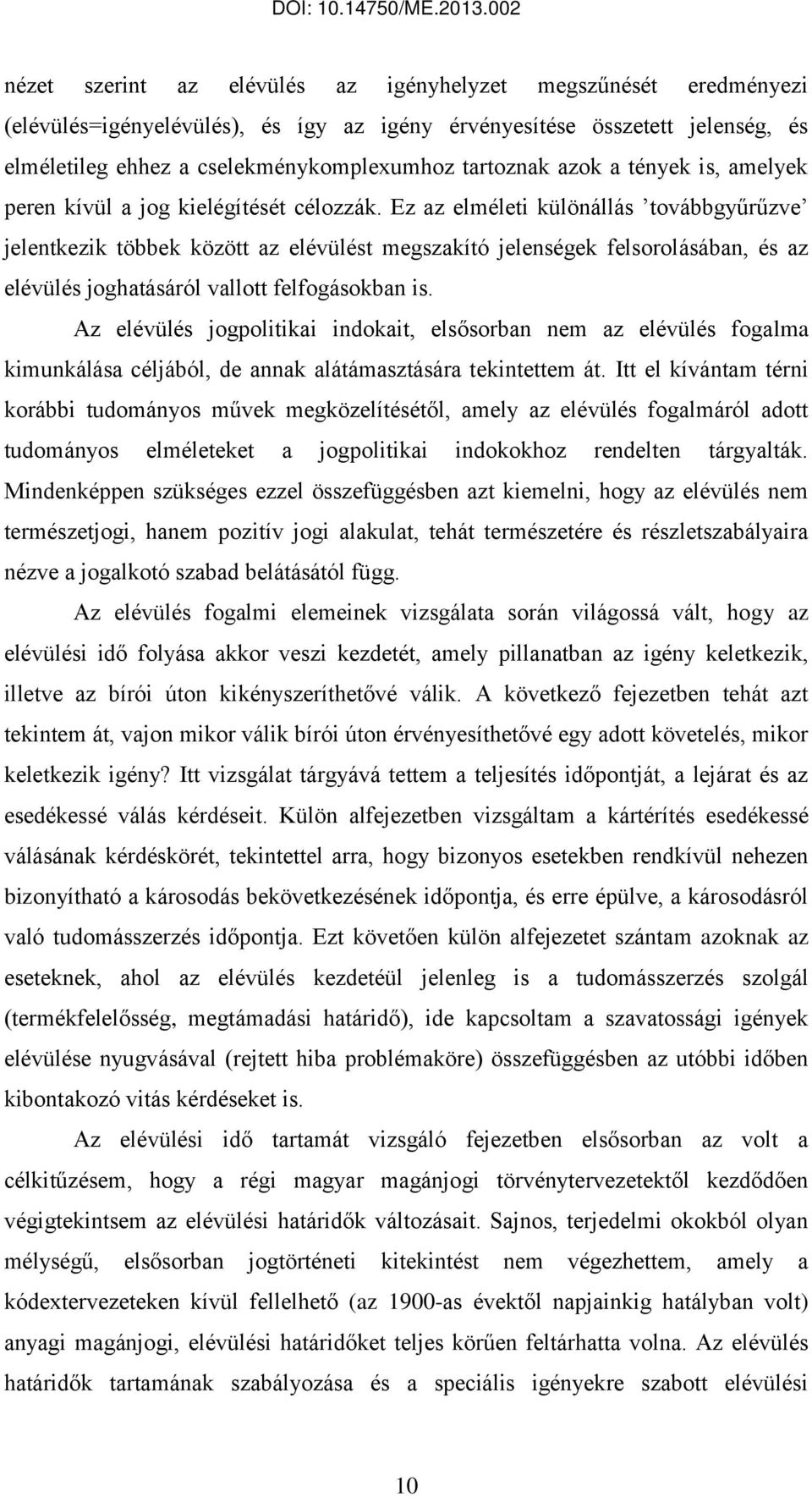 Ez az elméleti különállás továbbgyűrűzve jelentkezik többek között az elévülést megszakító jelenségek felsorolásában, és az elévülés joghatásáról vallott felfogásokban is.