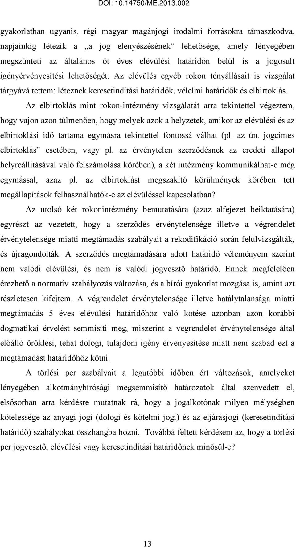 Az elbirtoklás mint rokon-intézmény vizsgálatát arra tekintettel végeztem, hogy vajon azon túlmenően, hogy melyek azok a helyzetek, amikor az elévülési és az elbirtoklási idő tartama egymásra