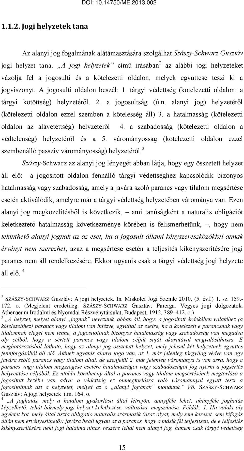 tárgyi védettség (kötelezetti oldalon: a tárgyi kötöttség) helyzetéről. 2. a jogosultság (ú.n. alanyi jog) helyzetéről (kötelezetti oldalon ezzel szemben a kötelesség áll) 3.