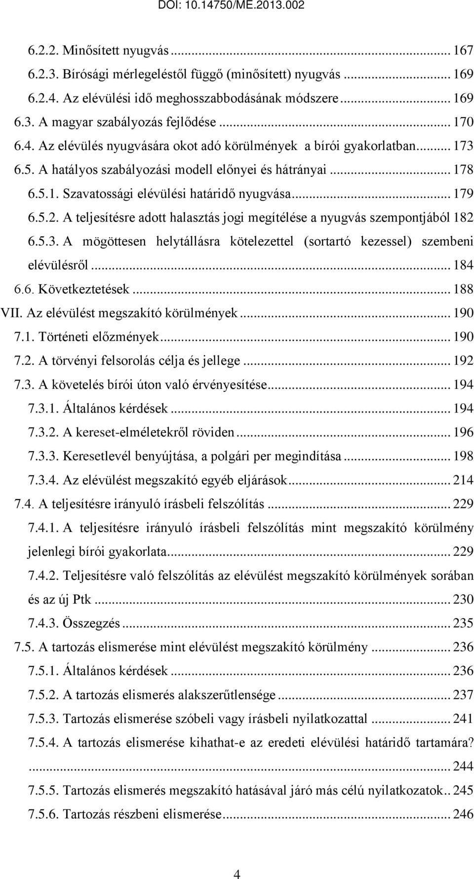 A teljesítésre adott halasztás jogi megítélése a nyugvás szempontjából 182 6.5.3. A mögöttesen helytállásra kötelezettel (sortartó kezessel) szembeni elévülésről... 184 6.6. Következtetések... 188 VII.