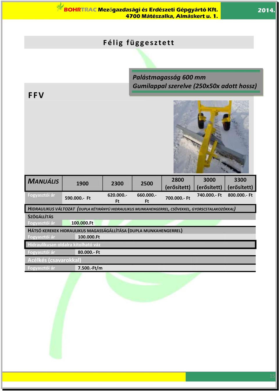 - Ft 620.000.- Ft 660.000.- Ft 2800 700.000.- Ft 3000 3300 740.000.- Ft 800.000.- Ft HIDRAULIKUS VÁLTOZAT (DUPLA KÉTIRÁNYÚ HIDRAULIKUS MUNKAHENGERREL, CSÖVEKKEL, GYORSCSTALAKOZÓKKAL) SZÖGÁLLÍTÁS 100.