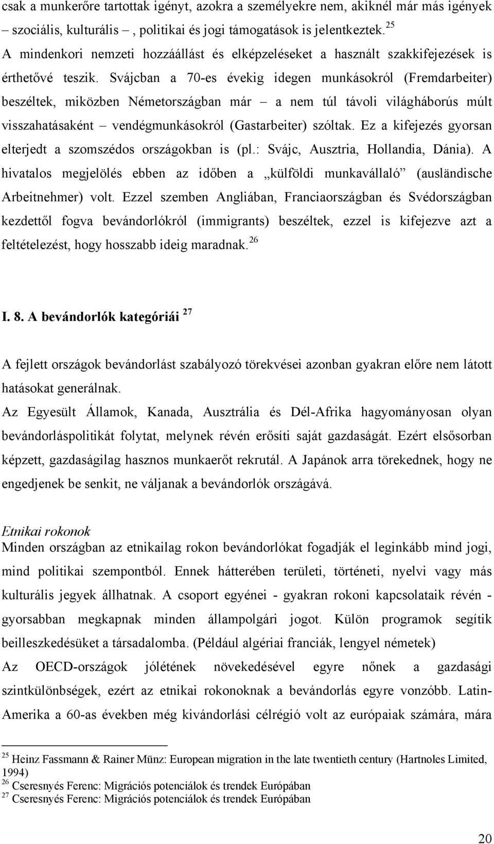 Svájcban a 70-es évekig idegen munkásokról (Fremdarbeiter) beszéltek, miközben Németországban már a nem túl távoli világháborús múlt visszahatásaként vendégmunkásokról (Gastarbeiter) szóltak.