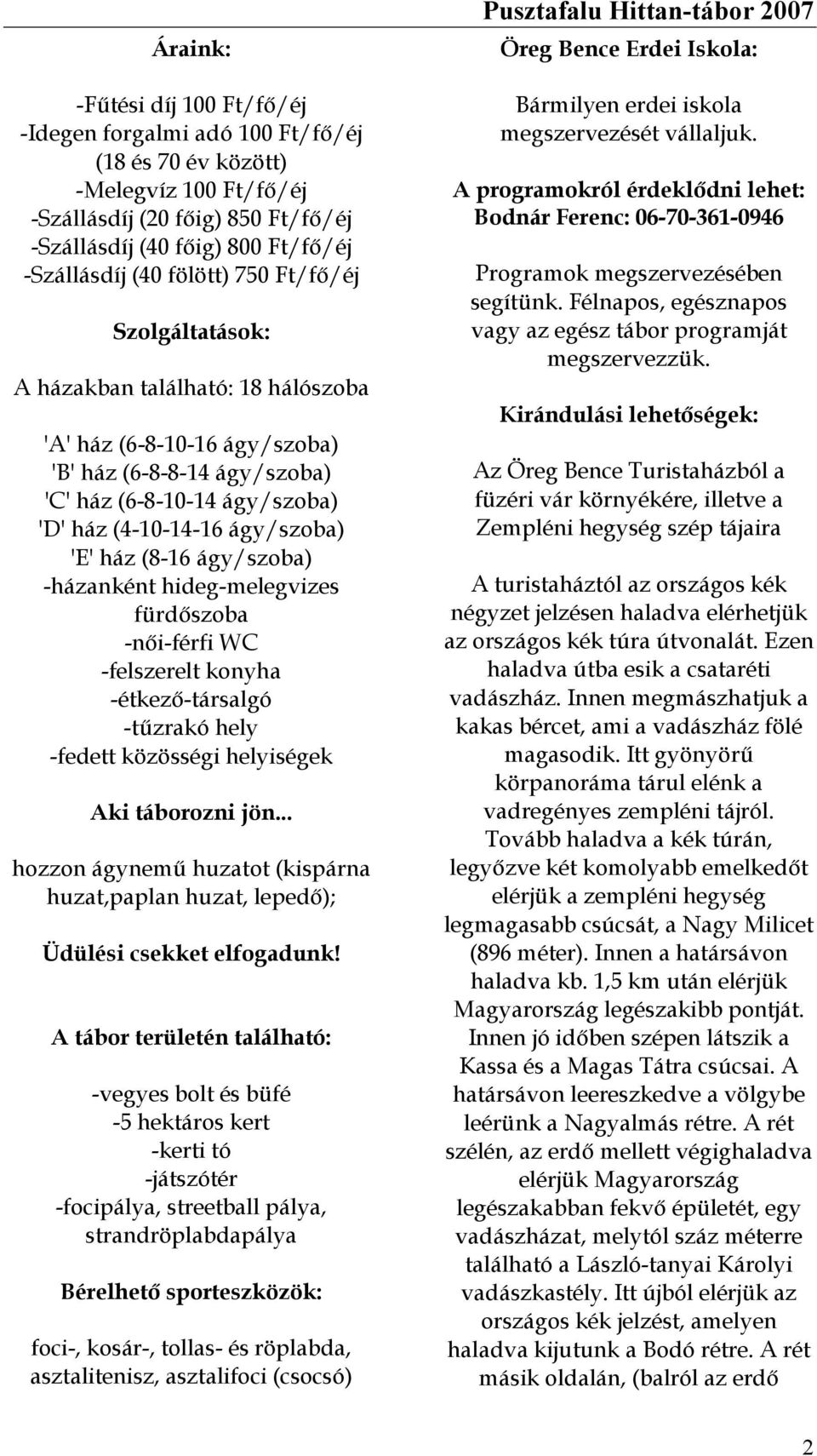 (8-16 ágy/szoba) -házanként hideg-melegvizes fürdőszoba -női-férfi WC -felszerelt konyha -étkező-társalgó -tűzrakó hely -fedett közösségi helyiségek Aki táborozni jön.