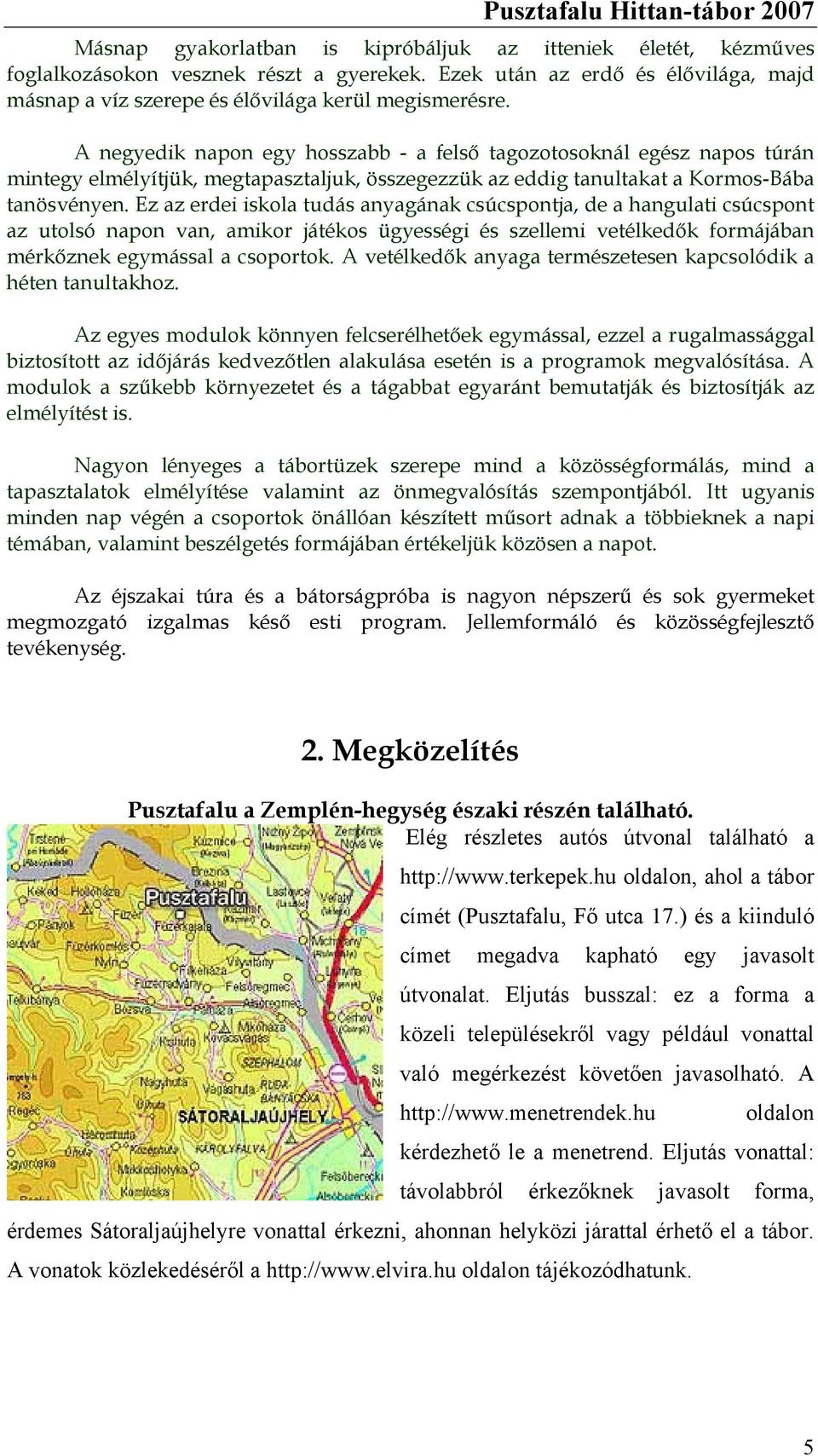 Ez az erdei iskola tudás anyagának csúcspontja, de a hangulati csúcspont az utolsó napon van, amikor játékos ügyességi és szellemi vetélkedők formájában mérkőznek egymással a csoportok.