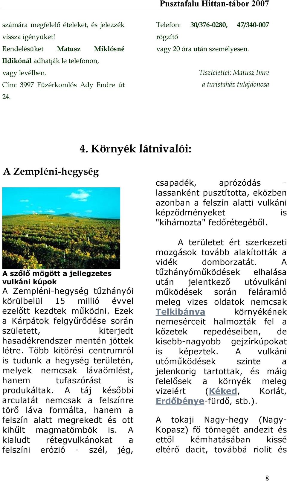 Környék látnivalói: A Zempléni-hegység A szőlő mögött a jellegzetes vulkáni kúpok A Zempléni-hegység tűzhányói körülbelül 15 millió évvel ezelőtt kezdtek működni.