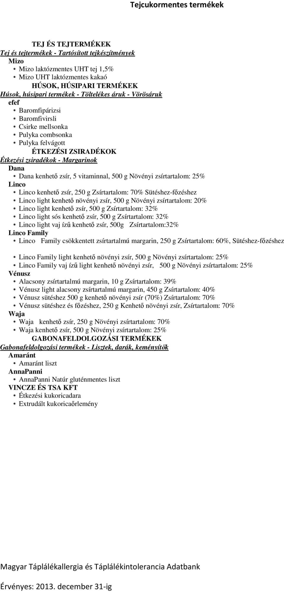 Növényi zsírtartalom: 25% Linco Linco kenhető zsír, 250 g Zsírtartalom: 70% Sütéshez-főzéshez Linco light kenhető növényi zsír, 500 g Növényi zsírtartalom: 20% Linco light kenhető zsír, 500 g