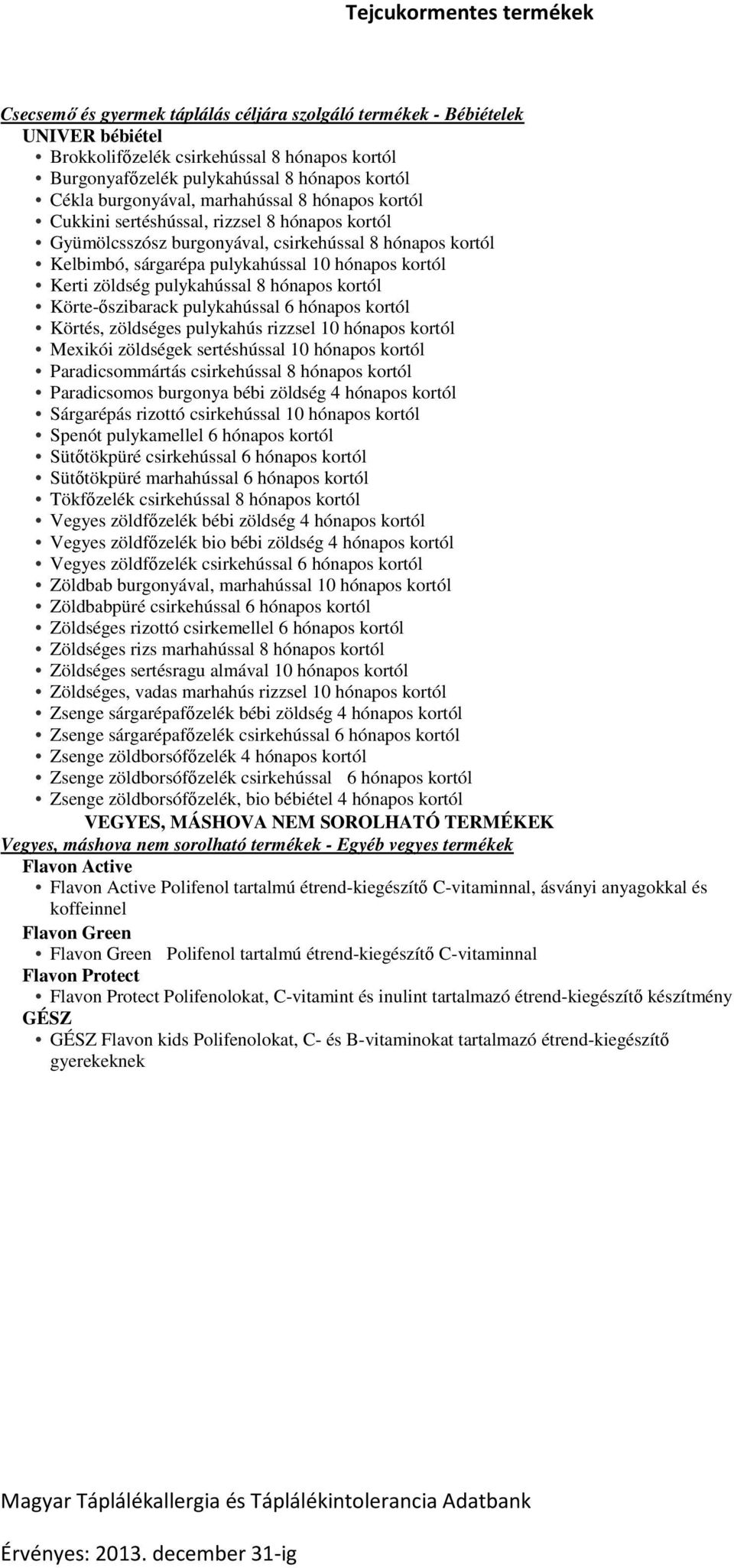 pulykahússal 8 hónapos kortól Körte-őszibarack pulykahússal 6 hónapos kortól Körtés, zöldséges pulykahús rizzsel 10 hónapos kortól Mexikói zöldségek sertéshússal 10 hónapos kortól Paradicsommártás