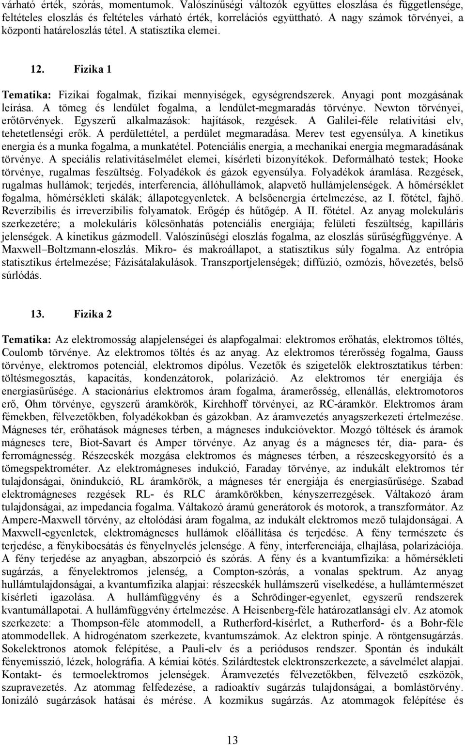 A tömeg és lendület fogalma, a lendület-megmaradás törvénye. Newton törvényei, erıtörvények. Egyszerő alkalmazások: hajítások, rezgések. A Galilei-féle relativitási elv, tehetetlenségi erık.