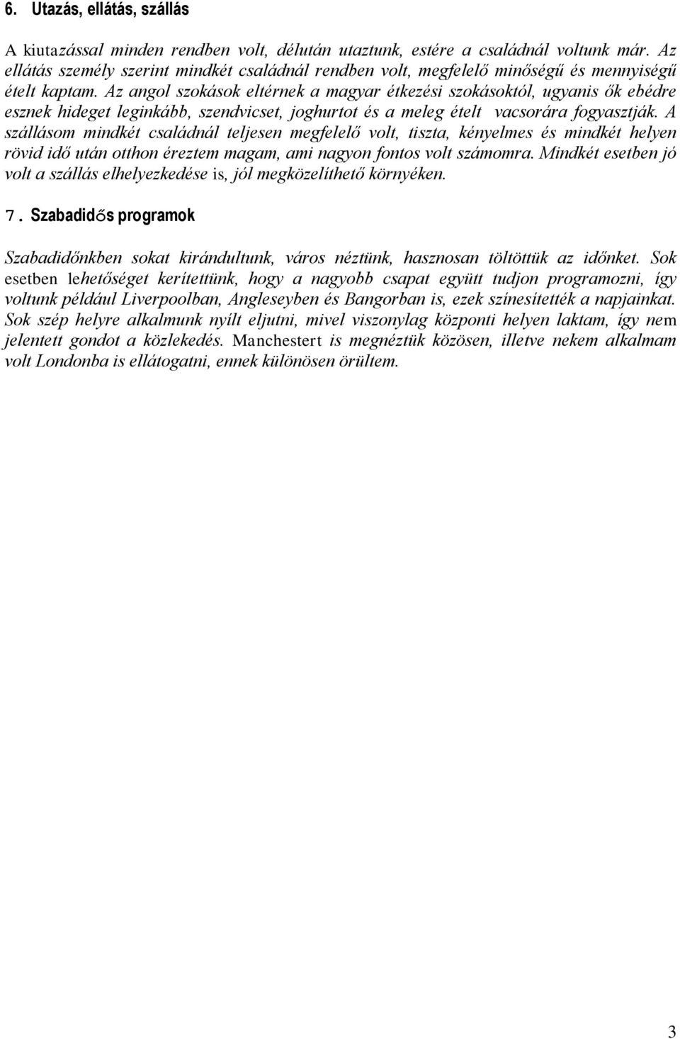 Az angol szokások eltérnek a magyar étkezési szokásoktól, ugyanis ők ebédre esznek hideget leginkább, szendvicset, joghurtot és a meleg ételt vacsorára fogyasztják.