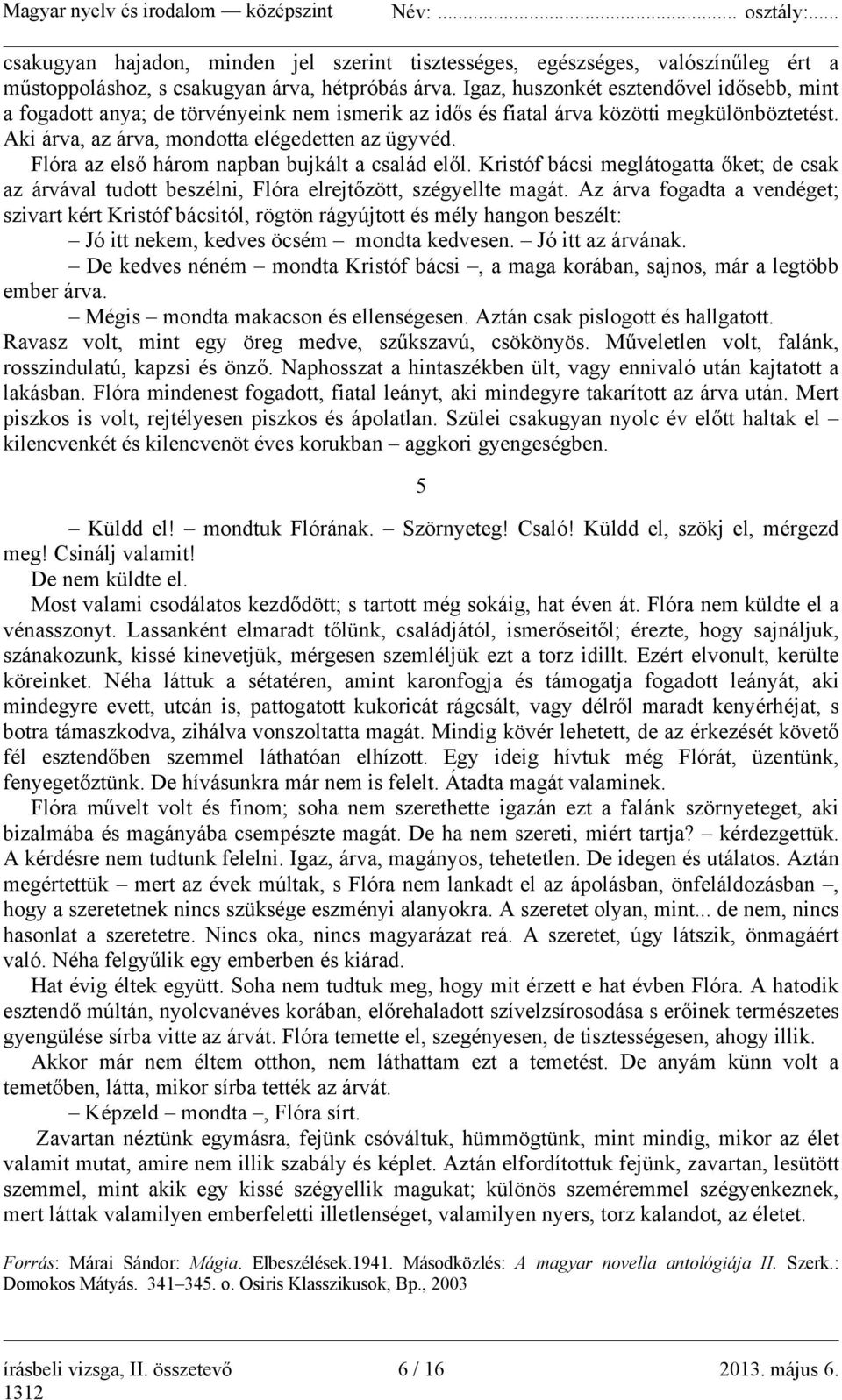 Flóra az első három napban bujkált a család elől. Kristóf bácsi meglátogatta őket; de csak az árvával tudott beszélni, Flóra elrejtőzött, szégyellte magát.