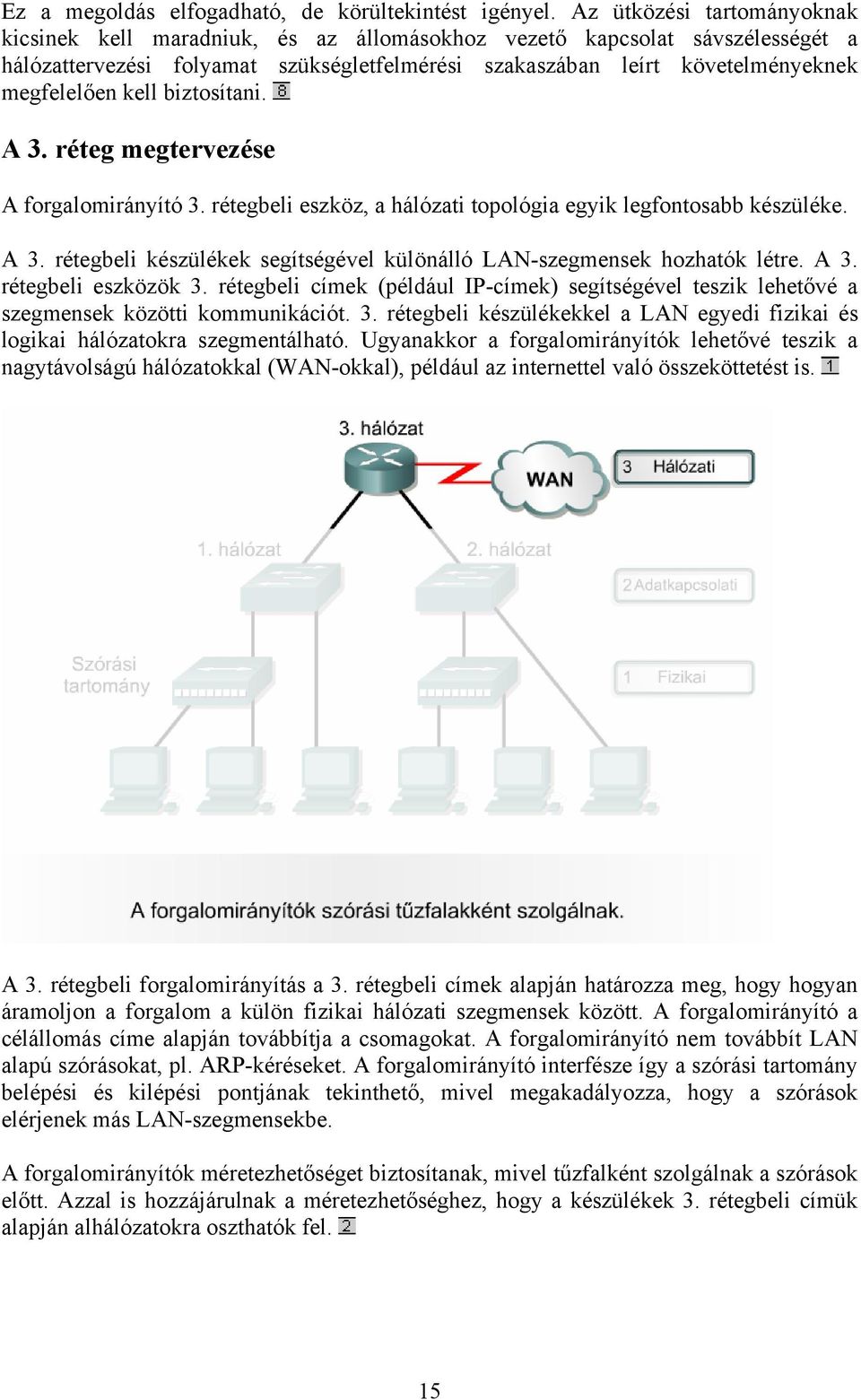 kell biztosítani. A 3. réteg megtervezése A forgalomirányító 3. rétegbeli eszköz, a hálózati topológia egyik legfontosabb készüléke. A 3. rétegbeli készülékek segítségével különálló LAN-szegmensek hozhatók létre.