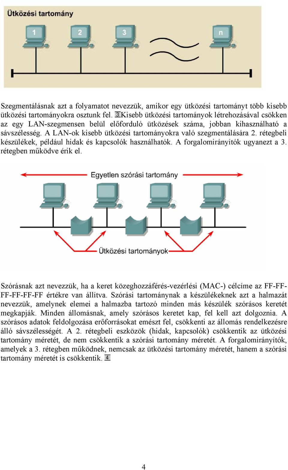 A LAN-ok kisebb ütközési tartományokra való szegmentálására 2. rétegbeli készülékek, például hidak és kapcsolók használhatók. A forgalomirányítók ugyanezt a 3. rétegben működve érik el.